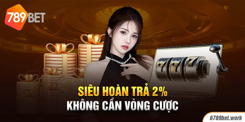 Hoàn trả 2% mà không yêu cầu vòng cược