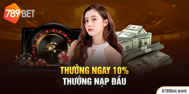 Nhận 10% thưởng ngay sau khi nạp tiền đầu tiên trên 789Bet