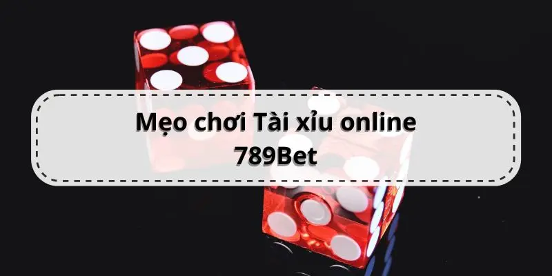 Mẹo chơi tài xỉu trực tuyến 789Bet hiệu quả dành cho bạn